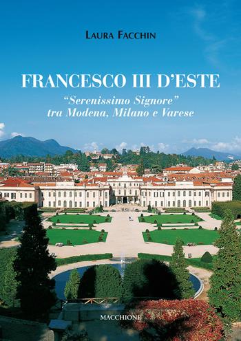 Francesco III d'Este. «Serenissimo Signore» tra Modena, Milano e Varese - Laura Facchin - Libro Macchione Editore 2017 | Libraccio.it