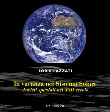In vacanza nel sistema solare. Turisti spaziali nel XXII secolo - Loris Lazzati - Libro Macchione Editore 2017 | Libraccio.it