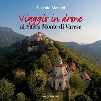 Viaggio in drone al Sacro Monte di Varese. Ediz. a colori - Eugenio Manghi, Paola Viotto - Libro Macchione Editore 2017 | Libraccio.it