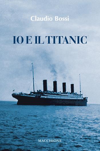 Io e il Titanic - Claudio Bossi - Libro Macchione Editore 2018 | Libraccio.it