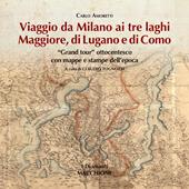 Viaggio da Milano ai tre laghi. Maggiore, Lugano, Como. «Grand tour» ottocentesco con mappe e stampe dell’epoca. Ediz. illustrata