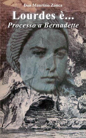 Lourdes è... Processo a Bernardette - Maurizio Zonca - Libro Macchione Editore 2018 | Libraccio.it