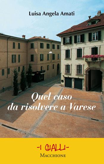 Quel caso da risolvere a Varese - Luisa Angela Amati - Libro Macchione Editore 2018, I gialli | Libraccio.it