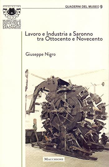 Lavoro e industria a Saronno tra Ottocento e Novecento - Giuseppe Nigro - Libro Macchione Editore 2019, Quaderni del museo | Libraccio.it