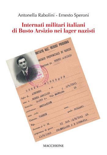 Internati militari italiani di Busto Arsizio nei lager nazisti - Antonella Rabolini, Ernesto Speroni - Libro Macchione Editore 2019 | Libraccio.it