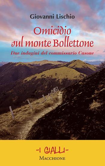 Omicidio sul monte Bollettone. Due indagini del commissario Casone - Giovanni Lischio - Libro Macchione Editore 2019, I gialli | Libraccio.it