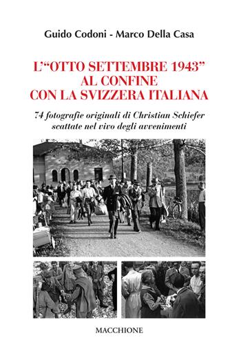 L'«Otto Settembre 1943» al confine con la Svizzera Italiana. 74 fotografie originali di Christian Schiefer scattate nel vivo degli avvenimenti - Guido Codoni, Marco Della Casa - Libro Macchione Editore 2019 | Libraccio.it