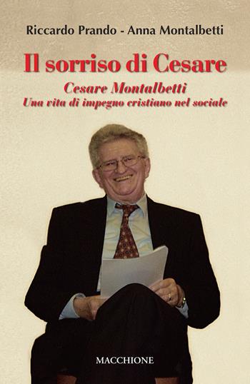 Il sorriso di Cesare. Cesare Montalbetti. Una vita di impegno cristiano nel sociale - Riccardo Prando, Anna Montalbetti - Libro Macchione Editore 2019 | Libraccio.it