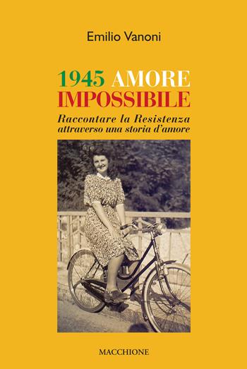 1945 amore impossibile. Raccontare la Resistenza attraverso una storia d'amore - Emilio Vanoni - Libro Macchione Editore 2020 | Libraccio.it
