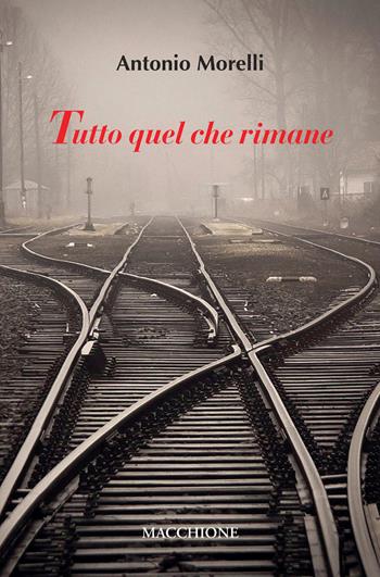 Tutto quel che rimane - Antonio Morelli - Libro Macchione Editore 2020 | Libraccio.it