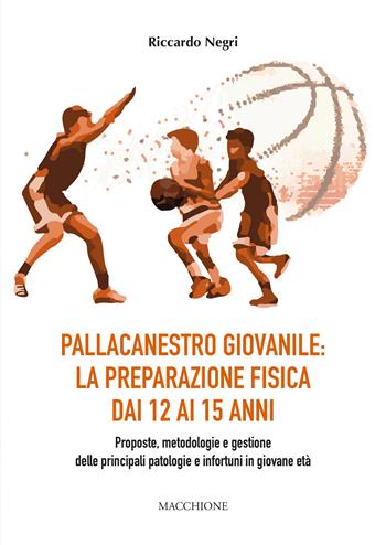 Pallacanestro giovanile: la preparazione fisica dai 12 ai 15 anni. Proposte, metodologie e gestione delle principali patologie e infortuni in giovane età - Riccardo Negri - Libro Macchione Editore 2020 | Libraccio.it