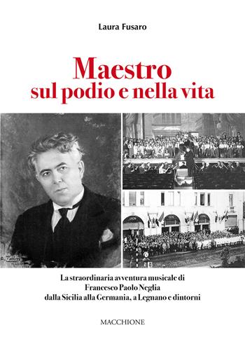 Maestro sul podio e nella vita. La straordinaria avventura musicale di Francesco Paolo Neglia dalla Sicilia alla Germania, a Legnano e dintorni - Laura Fusaro - Libro Macchione Editore 2020 | Libraccio.it