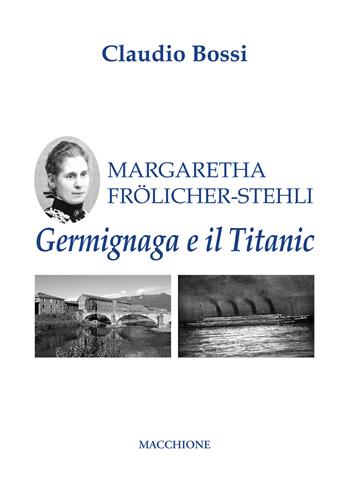 Margaretha Frölicher Stehli. Germignaga e il Titanic - Claudio Bossi - Libro Macchione Editore 2021 | Libraccio.it