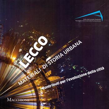 Lecco materiali di storia urbana. Contributi per l'evoluzione della città  - Libro Macchione Editore 2021 | Libraccio.it