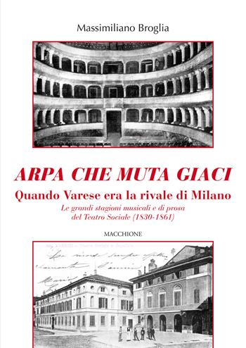 Arpa che muta giaci. Quando Varese era la rivale di Milano. Le grandi stagioni musicali e di prosa del Teatro Sociale (1830-1861) - Massimiliano Broglia - Libro Macchione Editore 2021 | Libraccio.it