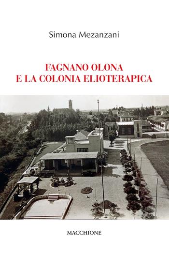 Fagnano Olona e la colonia elioterapica - Simona Mezanzani - Libro Macchione Editore 2021 | Libraccio.it