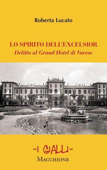 Lo spirito dell'Excelsior. Delitto al Grand Hotel di Varese - Roberta Lucato - Libro Macchione Editore 2021, I gialli | Libraccio.it