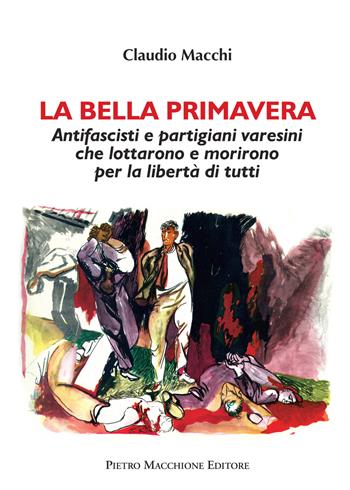 La bella primavera. Antifascisti e partigiani varesini che lottarono e morirono per la libertà di tutti - Claudio Macchi - Libro Macchione Editore 2022 | Libraccio.it