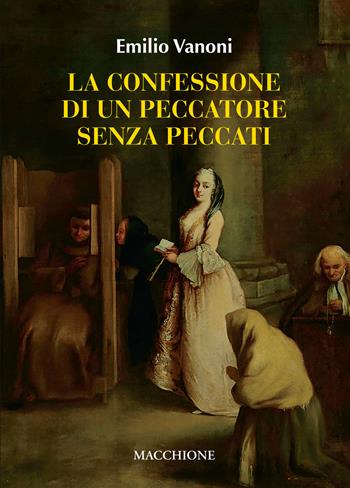 La confessione di un peccatore senza peccato. Cresima: sacramento divino o rito pagano - Emilio Vanoni - Libro Macchione Editore 2022 | Libraccio.it