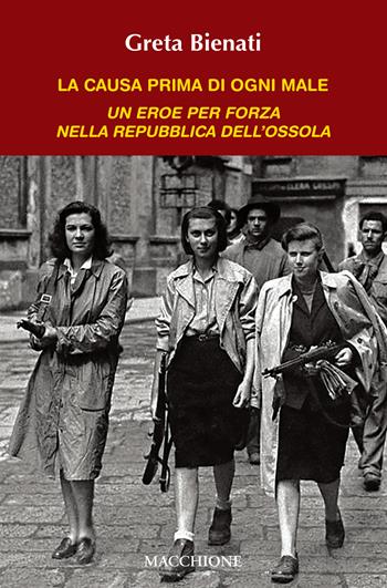La causa di ogni male. Un eroe per forza nella Repubblica dell'Ossola - Greta Bienati - Libro Macchione Editore 2022 | Libraccio.it