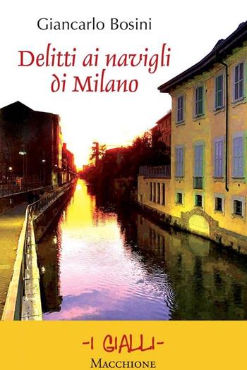 Delitti ai navigli di Milano - Giancarlo Bosini - Libro Macchione Editore 2024 | Libraccio.it