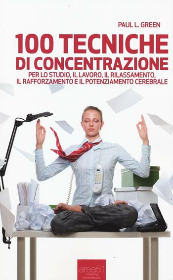 100 tecniche di concentrazione - Paul L. Green - Libro Area 51 Publishing 2016 | Libraccio.it