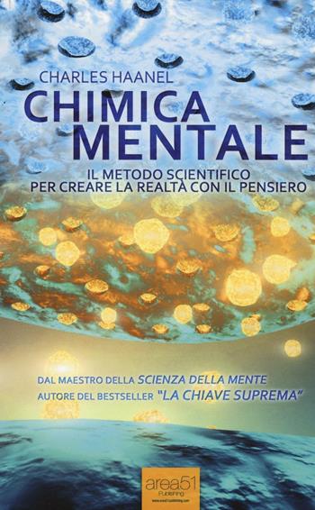 Chimica mentale. Il metodo scientifico per creare la realtà con il pensiero - Charles Haanel - Libro Area 51 Publishing 2016 | Libraccio.it