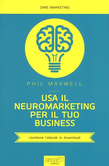 Usa il neuromarketing per il tuo business - Phil Maxwell - Libro Area 51 Publishing 2015, Dime marketing | Libraccio.it