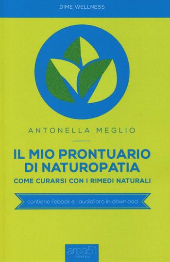 Il mio prontuario di naturopatia. Come curarsi con i rimedi naturali - Antonella Meglio - Libro Area 51 Publishing 2016, Dime wellness | Libraccio.it