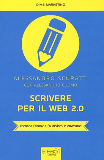 Scrivere per il web 2.0. Come fare content marketing che funziona. Con e-book - Alessandro Scuratti, Alessandro Cuomo - Libro Area 51 Publishing 2015, Dime marketing | Libraccio.it