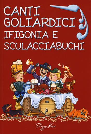 Canti goliardici. Ifigonia e Sculacciabuchi  - Libro Pizzo Nero 2015 | Libraccio.it