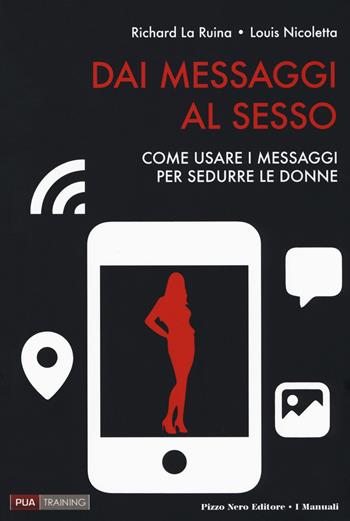 Dai messaggi al sesso - Richard La Ruina, Louis Nicoletta - Libro Pizzo Nero 2017, I manuali | Libraccio.it