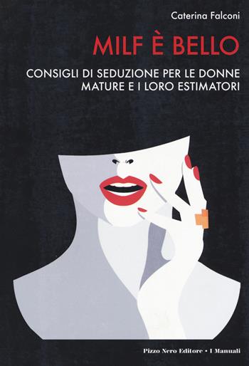 Milf è bello. Consigli di seduzione per le donne mature e i loro estimatori - Caterina Falconi - Libro Pizzo Nero 2018, I manuali | Libraccio.it