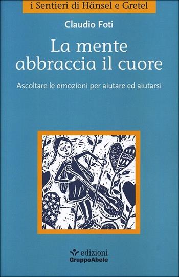 La mente abbraccia il cuore. Ascoltare le emozioni per aiutare ed aiutarsi - Claudio Foti - Libro EGA-Edizioni Gruppo Abele 2012, I sentieri di Hänsel e Gretel | Libraccio.it