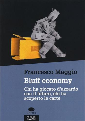 Bluff economy. Chi ha giocato d'azzardo con il futuro, chi ha scoperto le carte - Francesco Maggio - Libro EGA-Edizioni Gruppo Abele 2013, I ricci | Libraccio.it