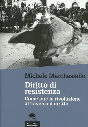 Diritto di resistenza. Come fare la rivoluzione attraverso il diritto - Michele Marchesiello - Libro EGA-Edizioni Gruppo Abele 2013, I ricci | Libraccio.it