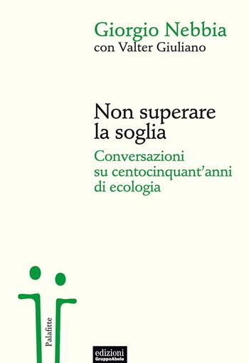 Non superare la soglia. Conversazioni su centocinquant'anni di ecologia - Giorgio Nebbia, Valter Giuliano - Libro EGA-Edizioni Gruppo Abele 2016, Palafitte | Libraccio.it