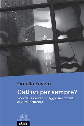 Cattivi per sempre? Voci dalle carceri: viaggio nei circuiti di Alta Sicurezza - Ornella Favero - Libro EGA-Edizioni Gruppo Abele 2017, Le staffette | Libraccio.it