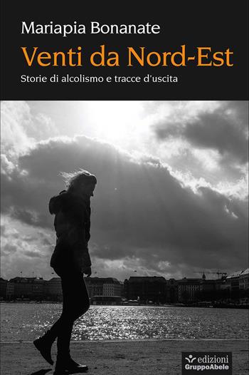 Venti da Nord-Est. Storie di alcolismo e tracce d'uscita - Mariapia Bonanate - Libro EGA-Edizioni Gruppo Abele 2017, I bulbi | Libraccio.it