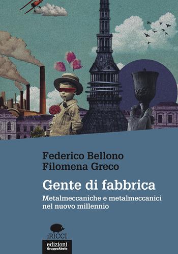 Gente di fabbrica. Metalmeccaniche e metalmeccanici nel nuovo millennio - Federico Bellono, Filomena Greco - Libro EGA-Edizioni Gruppo Abele 2017, I ricci | Libraccio.it