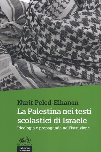 La Palestina nei testi scolastici di Israele. Ideologia e propaganda nell'istruzione - Nurit Peled-Elhanan - Libro EGA-Edizioni Gruppo Abele 2015, Le staffette | Libraccio.it