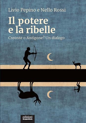 Il potere e la ribelle. Creonte o Antigone? Un dialogo - Livio Pepino, Nello Rossi - Libro EGA-Edizioni Gruppo Abele 2019, I ricci | Libraccio.it