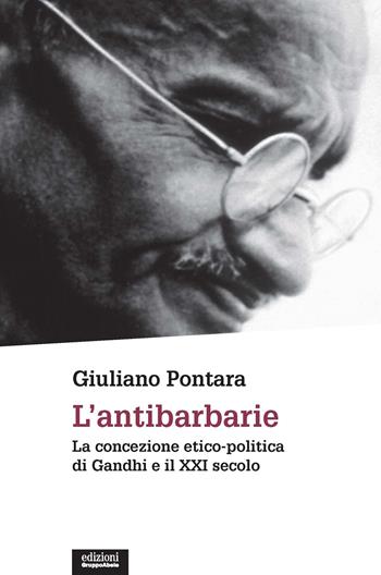 L'antibarbarie. La concezione etico-politica di Gandhi e il XXI secolo. Nuova ediz. - Giuliano Pontara - Libro EGA-Edizioni Gruppo Abele 2019, Le staffette | Libraccio.it