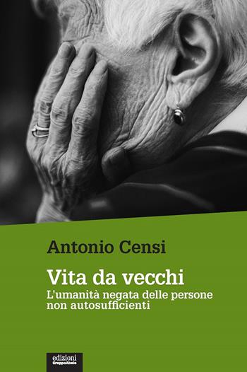 Vita da vecchi. L'umanità negata delle persone non autosufficienti - Antonio Censi - Libro EGA-Edizioni Gruppo Abele 2021, Le staffette | Libraccio.it
