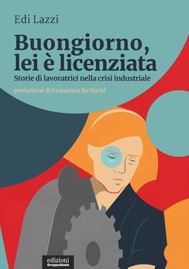Buongiorno, lei è licenziata. Storie di lavoratrici nella crisi industriale - Edi Lazzi - Libro EGA-Edizioni Gruppo Abele 2021, I ricci | Libraccio.it