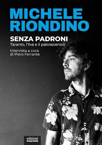 Senza padroni. Taranto, l'Ilva e il palcoscenico - Michele Riondino, Piero Ferrante - Libro EGA-Edizioni Gruppo Abele 2021, Palafitte | Libraccio.it