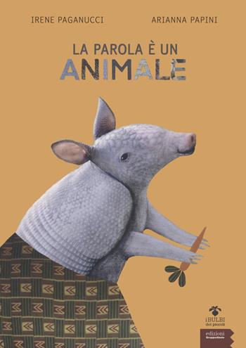 La parola è un animale. Bestiario etimologico. Ediz. a colori - Irene Paganucci, Arianna Papini - Libro EGA-Edizioni Gruppo Abele 2022, I bulbi dei piccoli | Libraccio.it