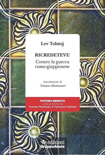 Ricredetevi. Contro la guerra russo-giapponese - Lev Tolstoj - Libro EGA-Edizioni Gruppo Abele 2022, Futuro remoto | Libraccio.it