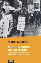 Non un uomo nè un soldo. Obiezione di coscienza e servizio civile a Torino