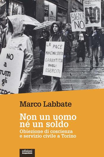 Non un uomo nè un soldo. Obiezione di coscienza e servizio civile a Torino - Marco Labbate - Libro EGA-Edizioni Gruppo Abele 2022, Le staffette | Libraccio.it